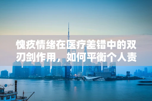 愧疚情绪在医疗差错中的双刃剑作用，如何平衡个人责任与患者关怀？