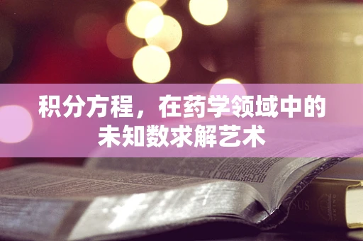 积分方程，在药学领域中的未知数求解艺术