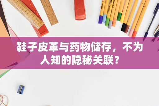 鞋子皮革与药物储存，不为人知的隐秘关联？