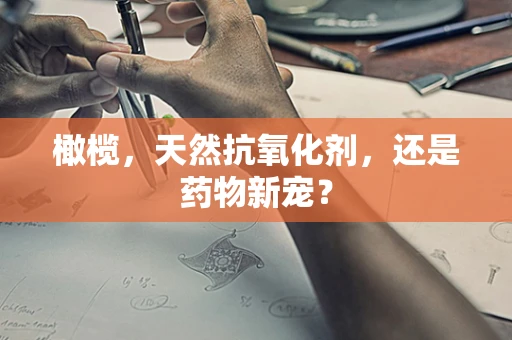 橄榄，天然抗氧化剂，还是药物新宠？