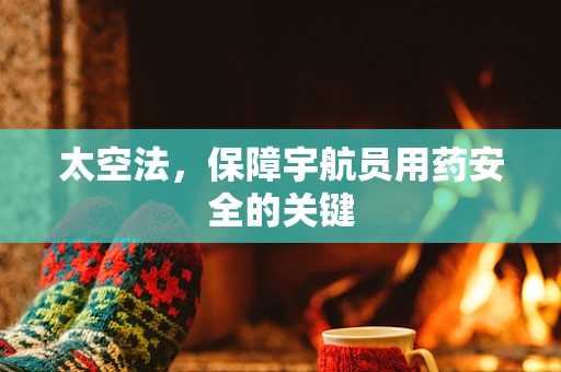 太空法，保障宇航员用药安全的关键
