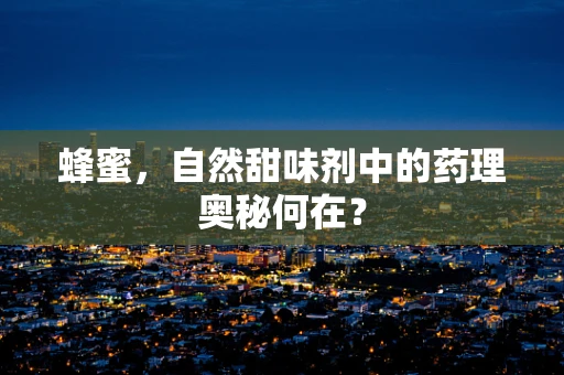 蜂蜜，自然甜味剂中的药理奥秘何在？