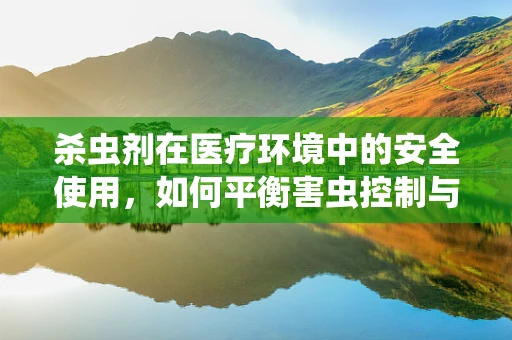 杀虫剂在医疗环境中的安全使用，如何平衡害虫控制与患者健康？