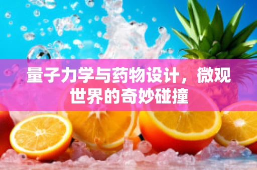 量子力学与药物设计，微观世界的奇妙碰撞