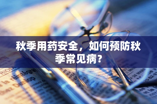 秋季用药安全，如何预防秋季常见病？