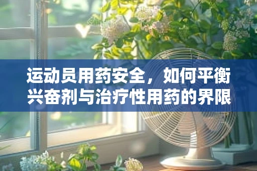 运动员用药安全，如何平衡兴奋剂与治疗性用药的界限？