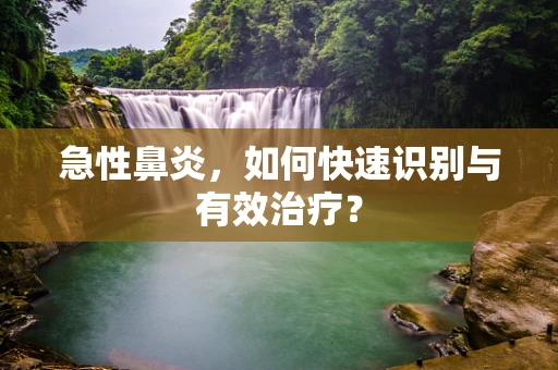 急性鼻炎，如何快速识别与有效治疗？