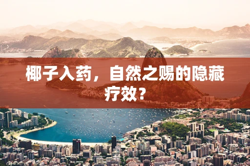 椰子入药，自然之赐的隐藏疗效？