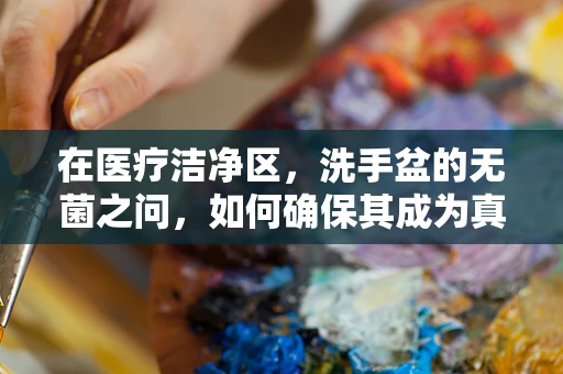 在医疗洁净区，洗手盆的无菌之问，如何确保其成为真正的卫生防线？