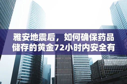 雅安地震后，如何确保药品储存的黄金72小时内安全有效？