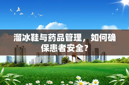 溜冰鞋与药品管理，如何确保患者安全？