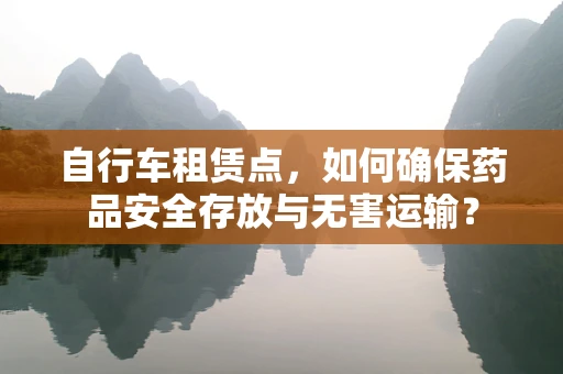 自行车租赁点，如何确保药品安全存放与无害运输？