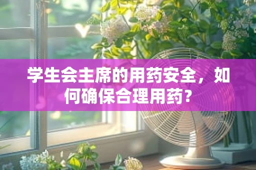 学生会主席的用药安全，如何确保合理用药？