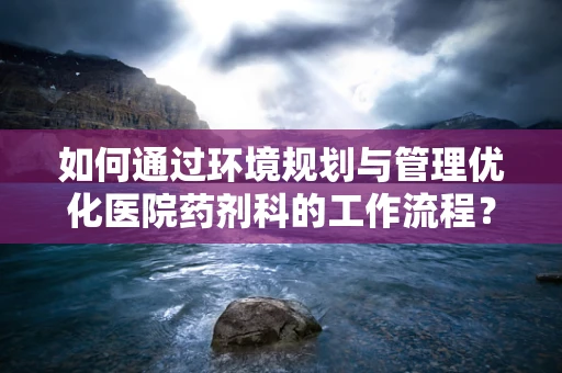如何通过环境规划与管理优化医院药剂科的工作流程？