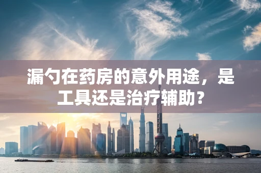 漏勺在药房的意外用途，是工具还是治疗辅助？