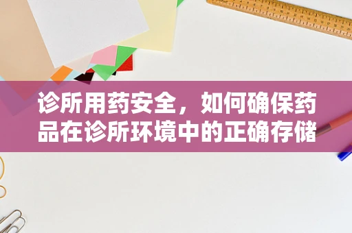 诊所用药安全，如何确保药品在诊所环境中的正确存储与使用？