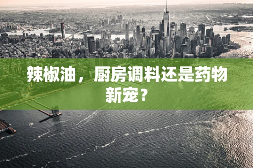 辣椒油，厨房调料还是药物新宠？
