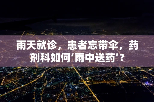 雨天就诊，患者忘带伞，药剂科如何‘雨中送药’？