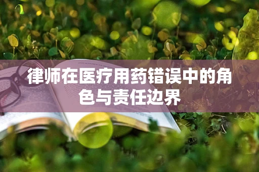 律师在医疗用药错误中的角色与责任边界