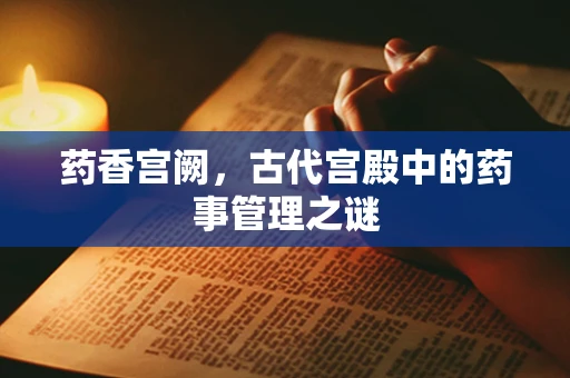 药香宫阙，古代宫殿中的药事管理之谜