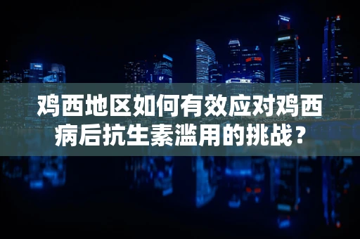 鸡西地区如何有效应对鸡西病后抗生素滥用的挑战？