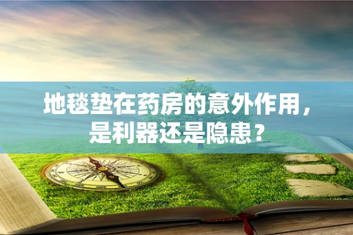 地毯垫在药房的意外作用，是利器还是隐患？