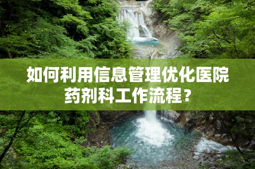 如何利用信息管理优化医院药剂科工作流程？