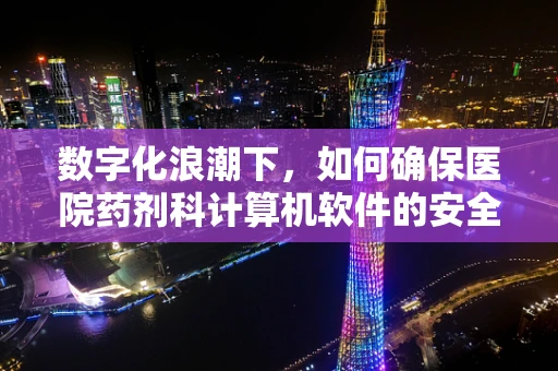 数字化浪潮下，如何确保医院药剂科计算机软件的安全与高效？