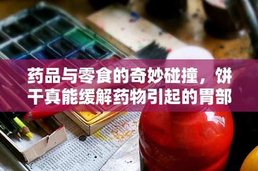 药品与零食的奇妙碰撞，饼干真能缓解药物引起的胃部不适吗？