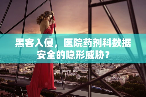黑客入侵，医院药剂科数据安全的隐形威胁？