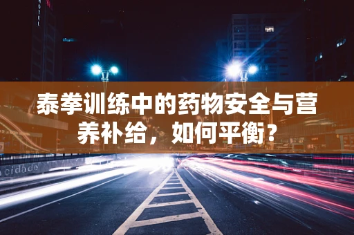 泰拳训练中的药物安全与营养补给，如何平衡？