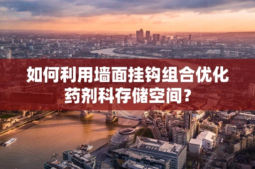 如何利用墙面挂钩组合优化药剂科存储空间？