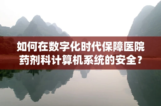 如何在数字化时代保障医院药剂科计算机系统的安全？