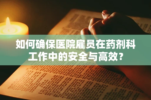 如何确保医院雇员在药剂科工作中的安全与高效？