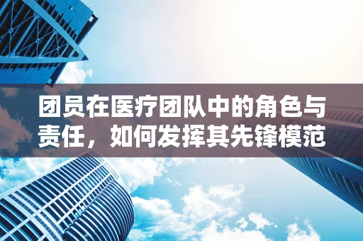 团员在医疗团队中的角色与责任，如何发挥其先锋模范作用？
