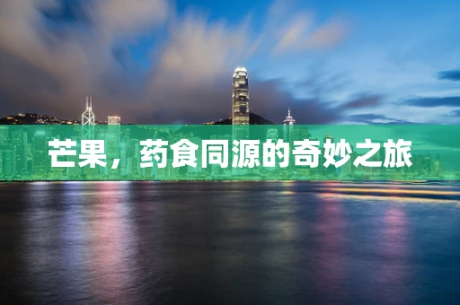 芒果，药食同源的奇妙之旅