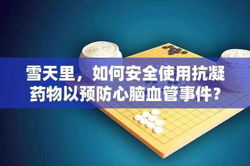 雪天里，如何安全使用抗凝药物以预防心脑血管事件？