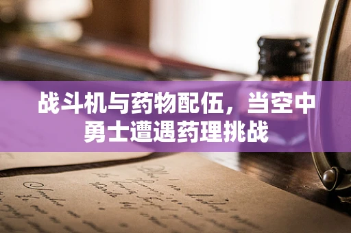 战斗机与药物配伍，当空中勇士遭遇药理挑战