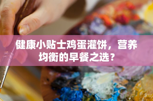 健康小贴士鸡蛋灌饼，营养均衡的早餐之选？