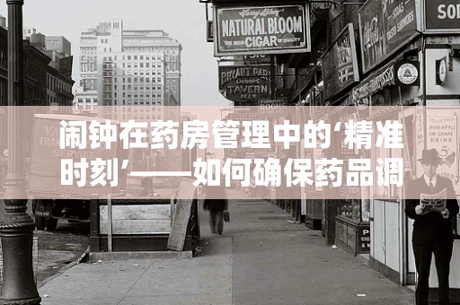 闹钟在药房管理中的‘精准时刻’——如何确保药品调配的准时性？