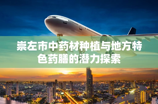 崇左市中药材种植与地方特色药膳的潜力探索