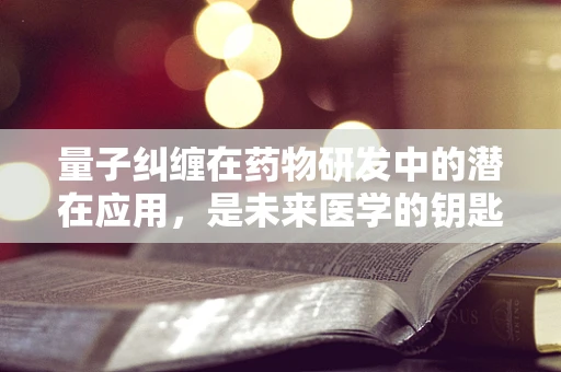 量子纠缠在药物研发中的潜在应用，是未来医学的钥匙吗？