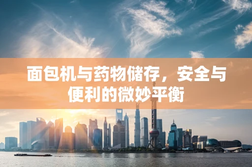 面包机与药物储存，安全与便利的微妙平衡