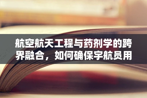 航空航天工程与药剂学的跨界融合，如何确保宇航员用药安全？