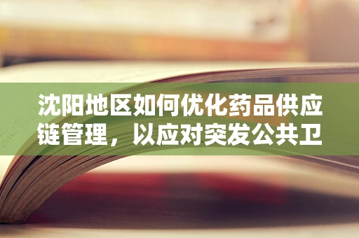 沈阳地区如何优化药品供应链管理，以应对突发公共卫生事件？