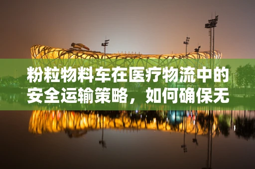 粉粒物料车在医疗物流中的安全运输策略，如何确保无虞？