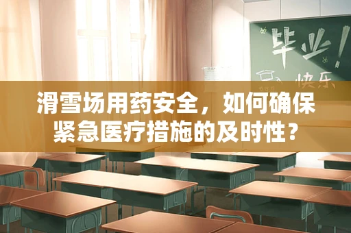 滑雪场用药安全，如何确保紧急医疗措施的及时性？