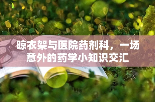 晾衣架与医院药剂科，一场意外的药学小知识交汇