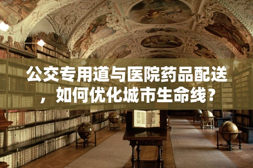公交专用道与医院药品配送，如何优化城市生命线？