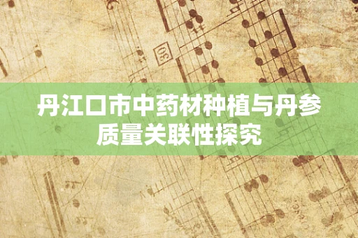丹江口市中药材种植与丹参质量关联性探究